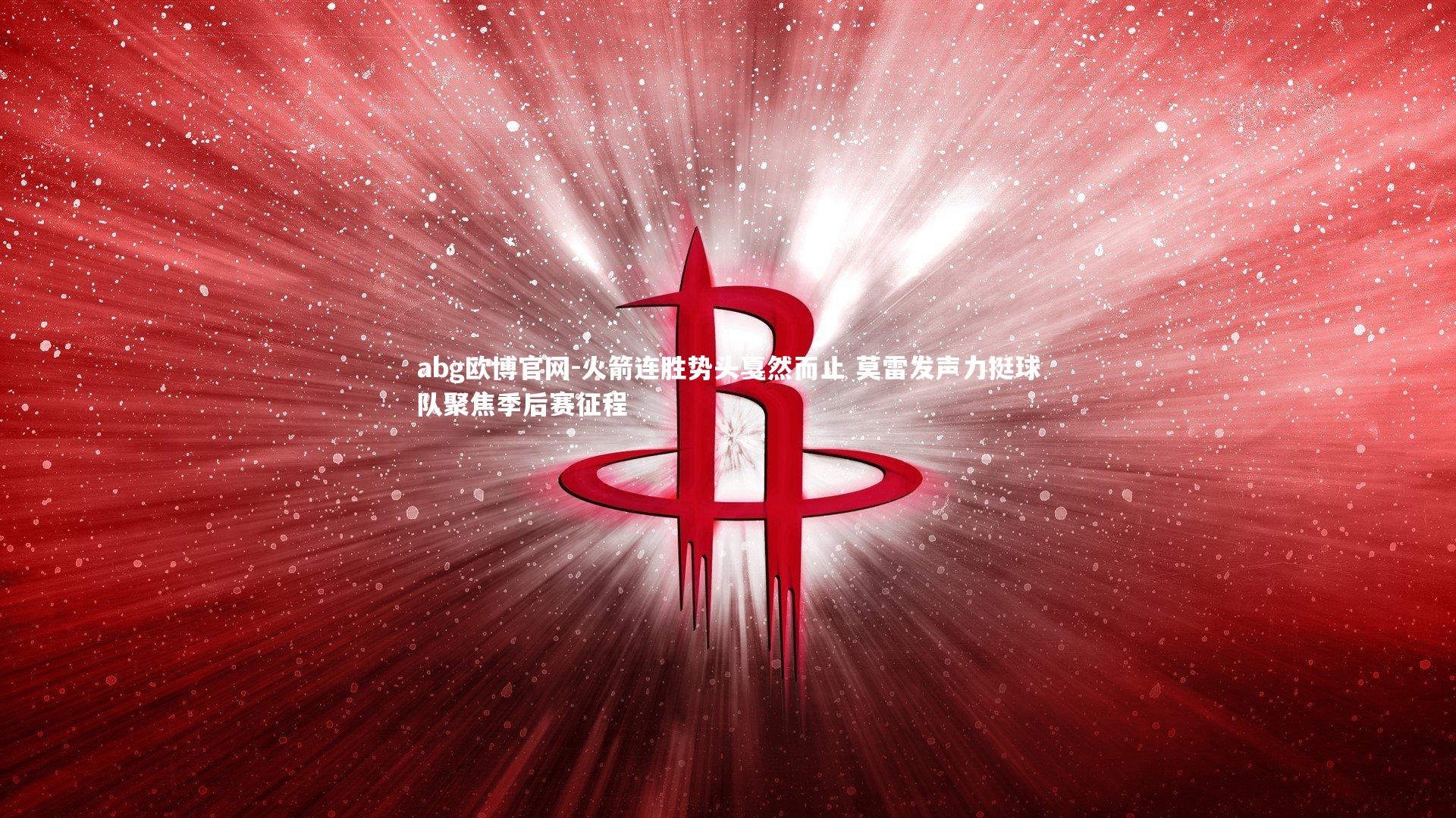 abg欧博官网-火箭连胜势头戛然而止 莫雷发声力挺球队聚焦季后赛征程