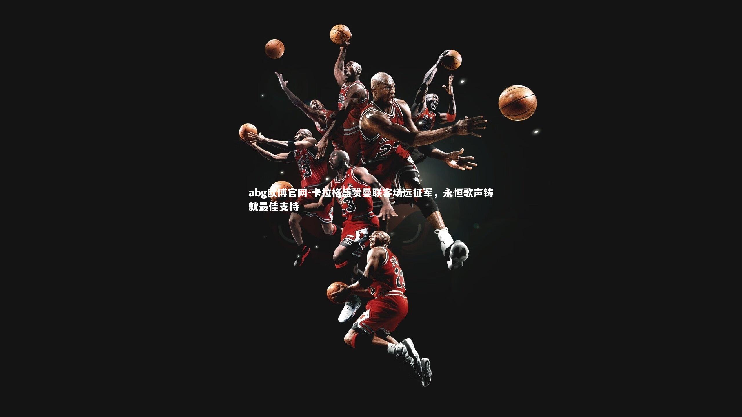 卡拉格盛赞曼联客场远征军,永恒歌声铸就最佳支持