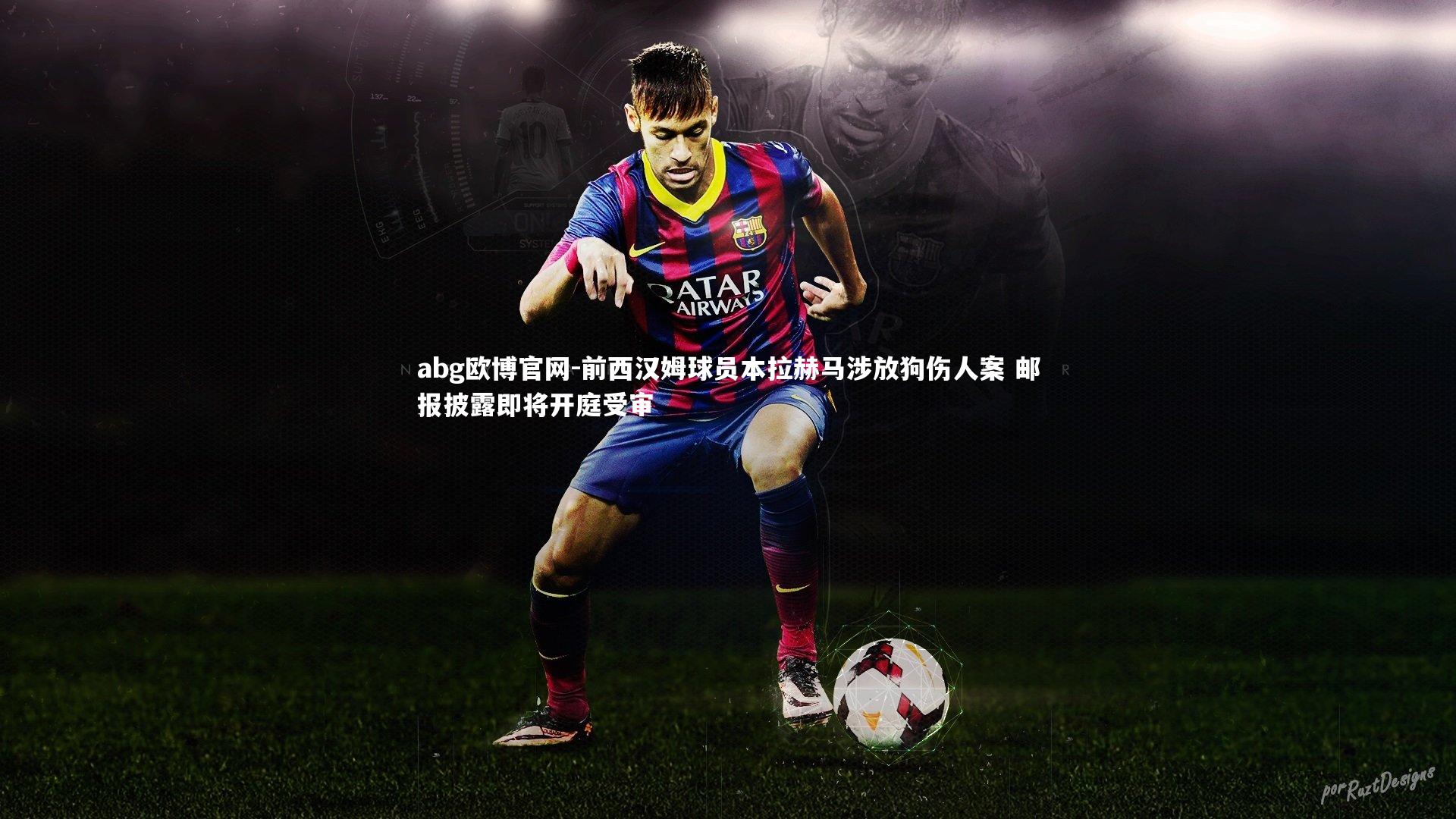 前西汉姆球员本拉赫马涉放狗伤人案 邮报披露即将开庭受审