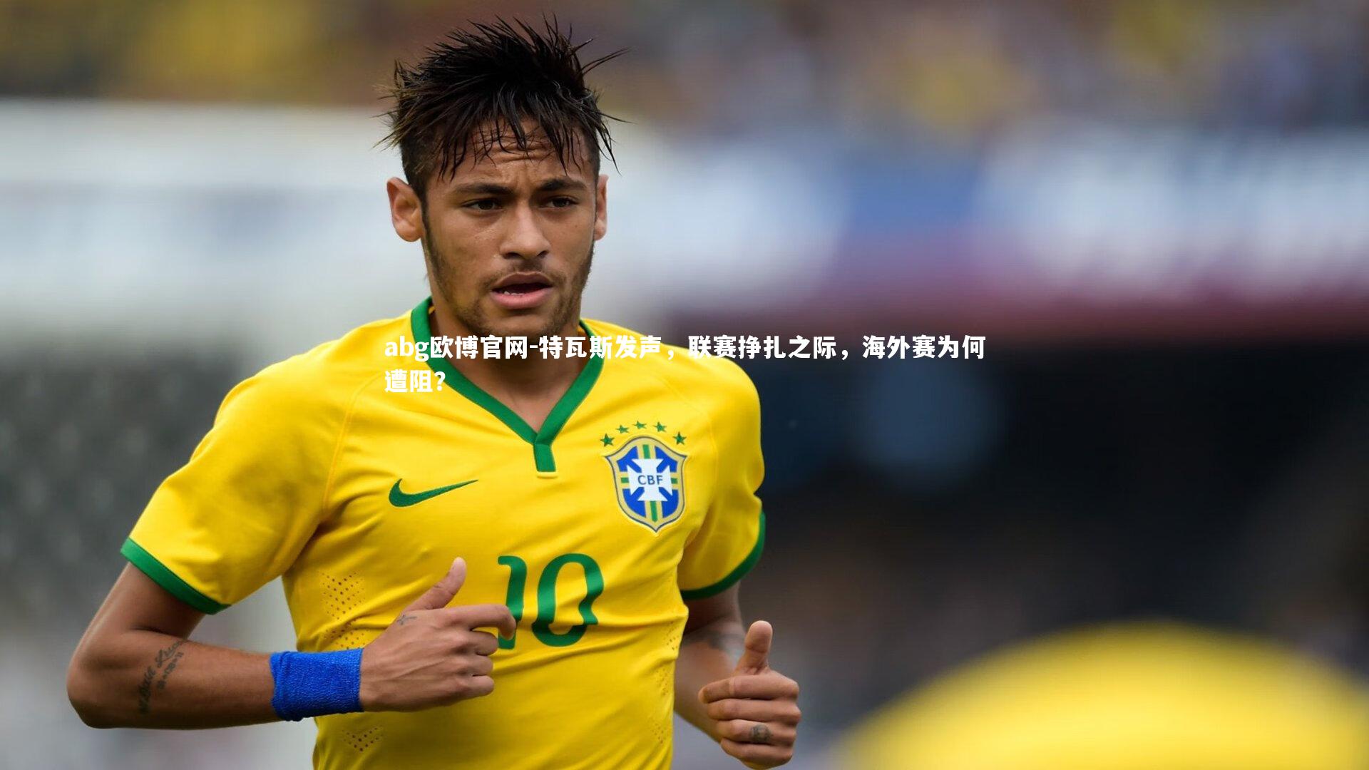 特瓦斯发声,联赛挣扎之际,海外赛为何遭阻?