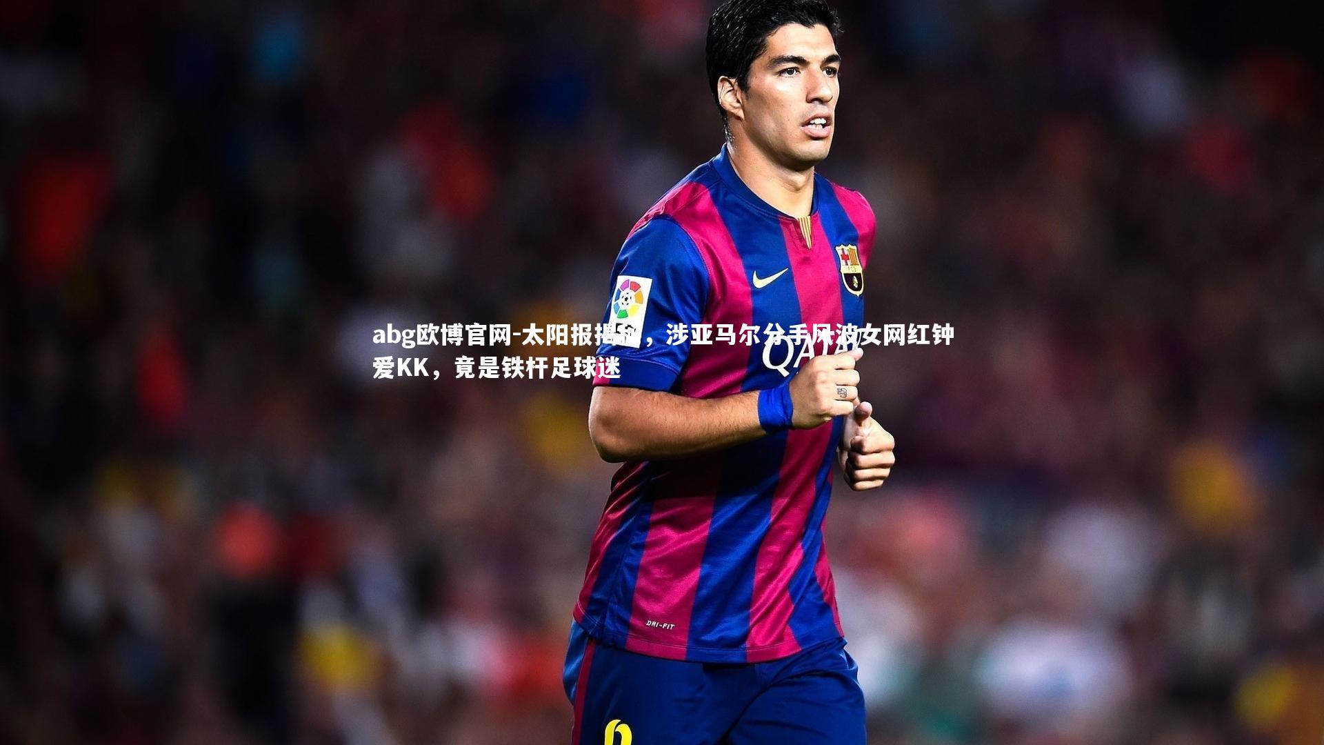 太阳报揭秘,涉亚马尔分手风波女网红钟爱KK,竟是铁杆足球迷