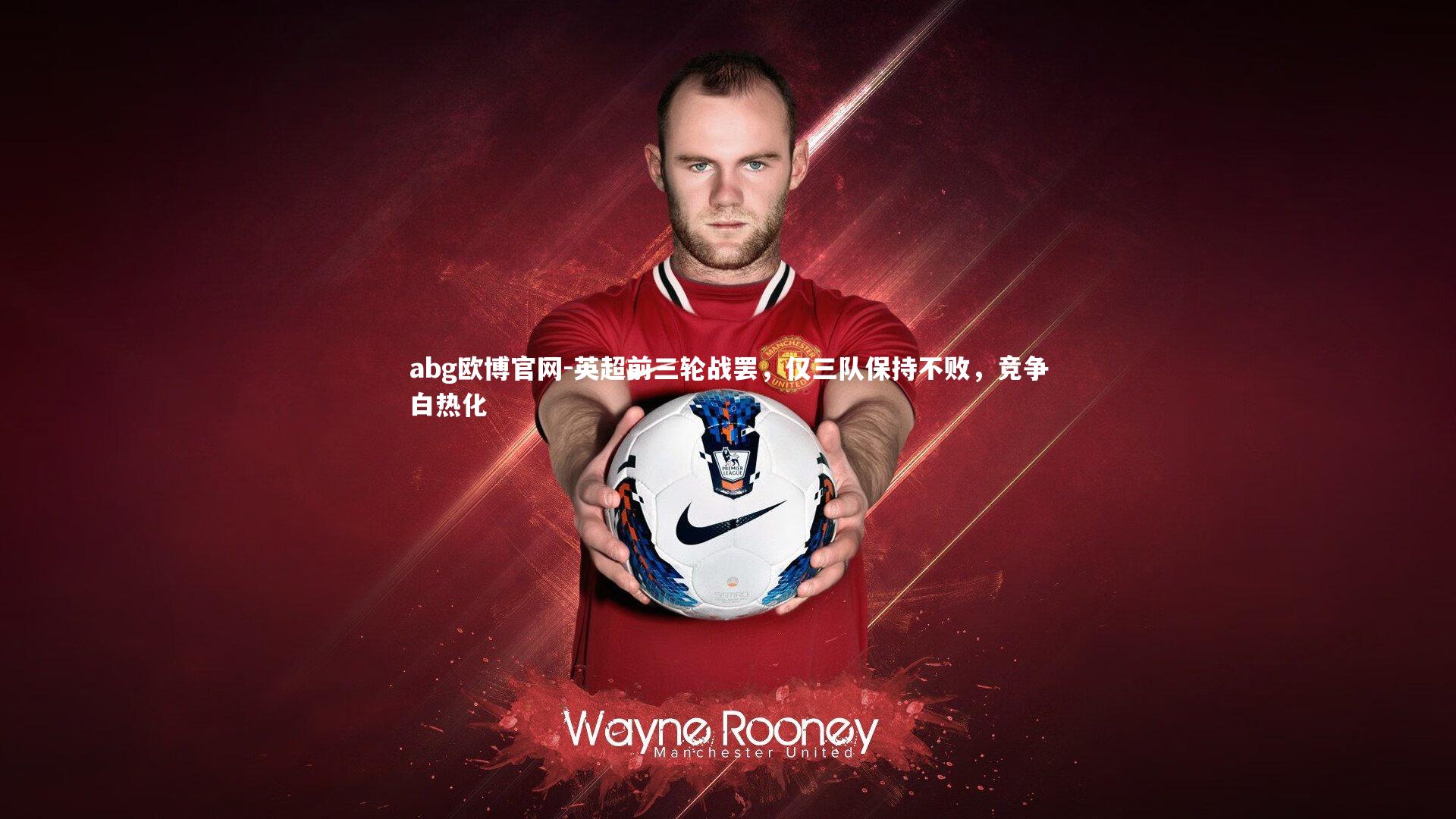 abg欧博官网-英超前三轮战罢，仅三队保持不败，竞争白热化