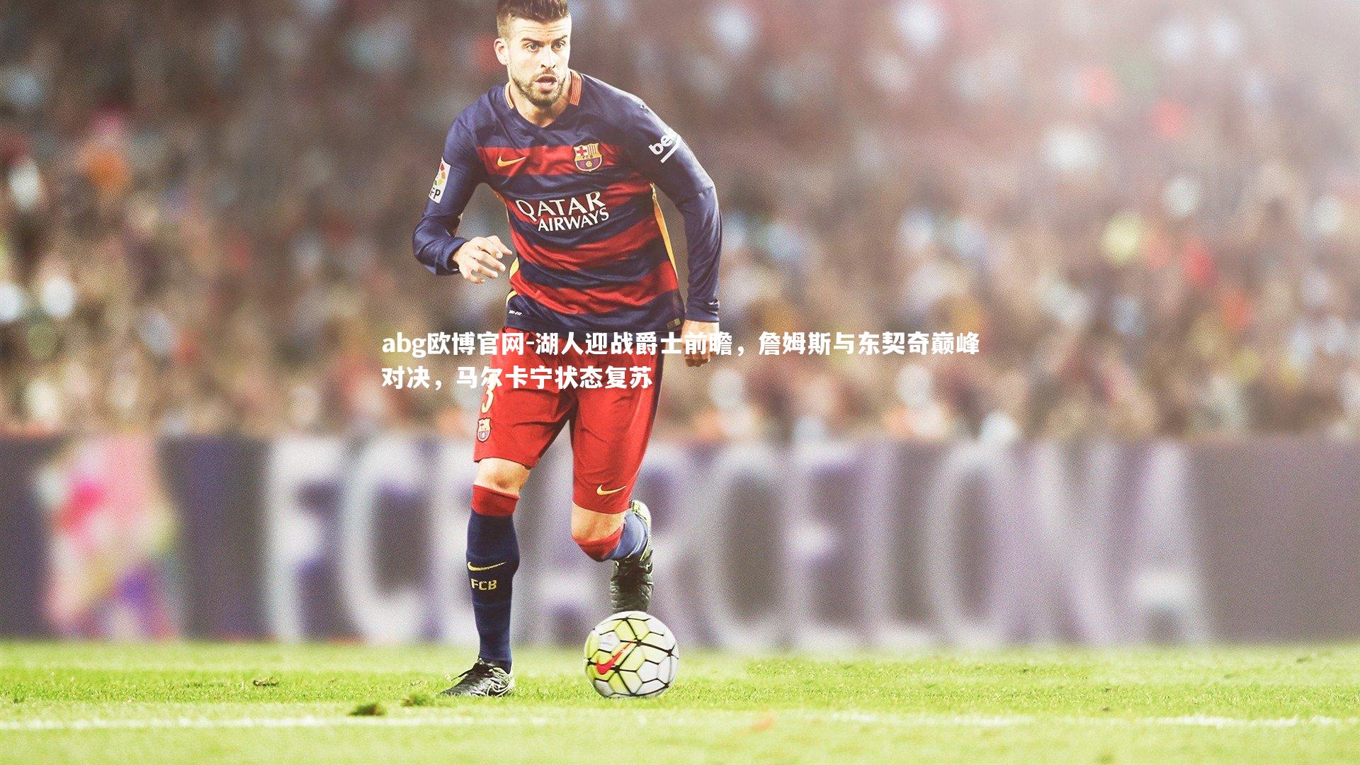 湖人迎战爵士前瞻,詹姆斯与东契奇巅峰对决,马尔卡宁状态复苏