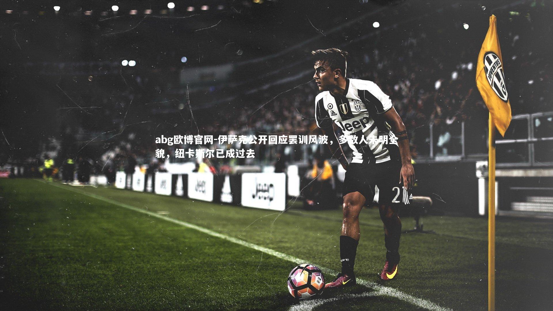 abg欧博官网-伊萨克公开回应罢训风波，多数人未明全貌，纽卡斯尔已成过去
