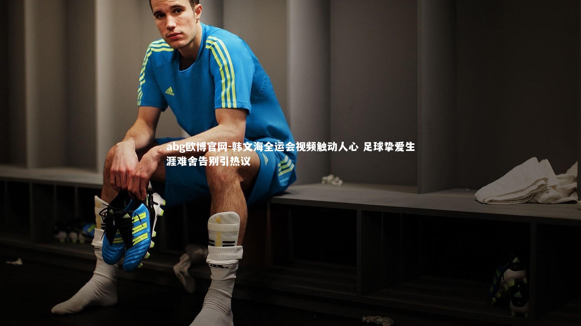 abg欧博官网-韩文海全运会视频触动人心 足球挚爱生涯难舍告别引热议
