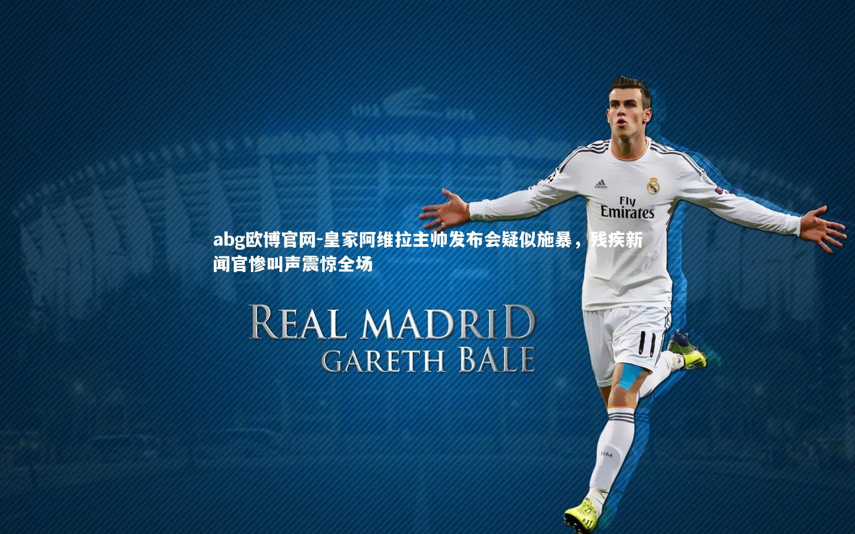 abg欧博官网-皇家阿维拉主帅发布会疑似施暴，残疾新闻官惨叫声震惊全场