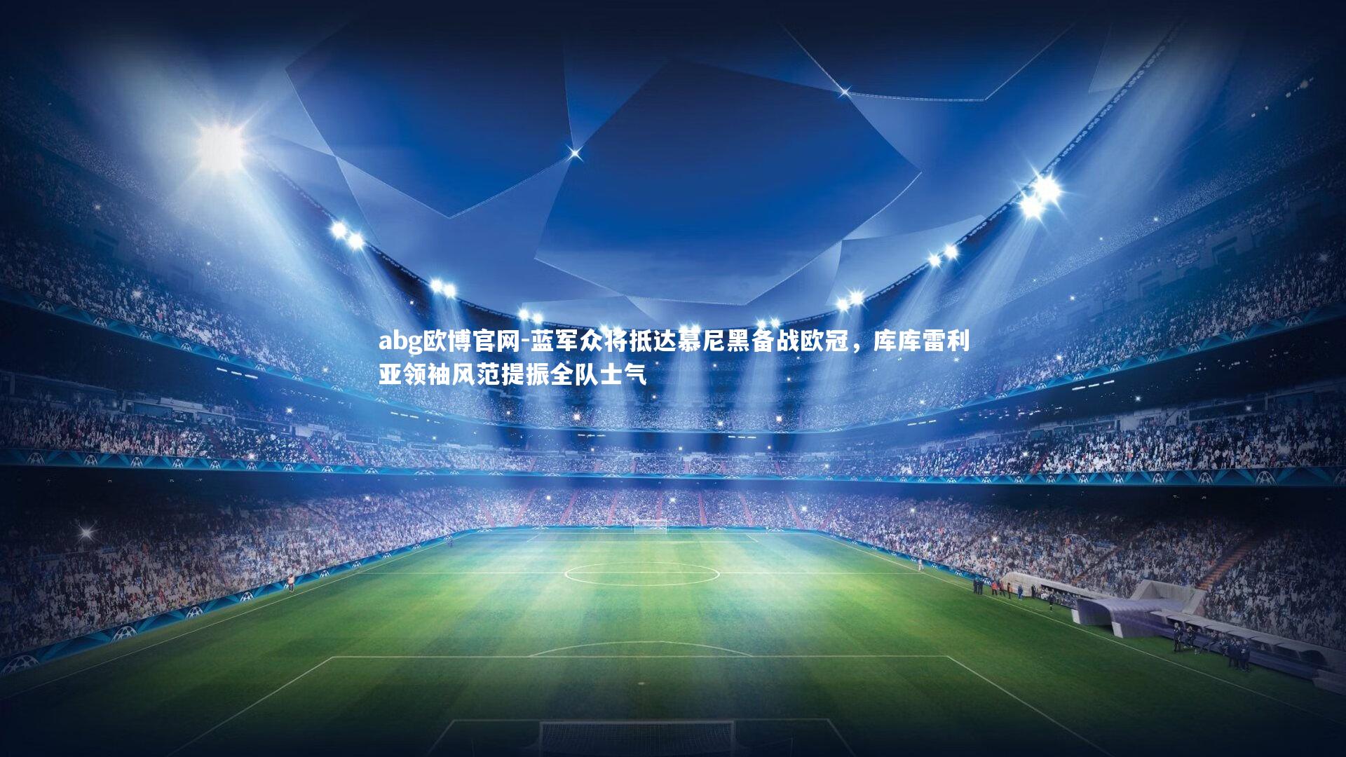 abg欧博官网-蓝军众将抵达慕尼黑备战欧冠，库库雷利亚领袖风范提振全队士气